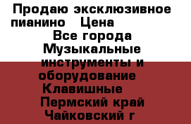 Продаю эксклюзивное пианино › Цена ­ 300 000 - Все города Музыкальные инструменты и оборудование » Клавишные   . Пермский край,Чайковский г.